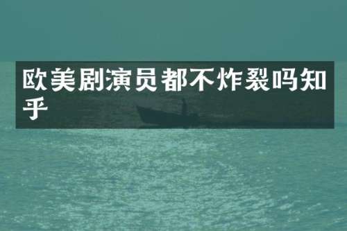 欧美剧演员都不炸裂吗知乎