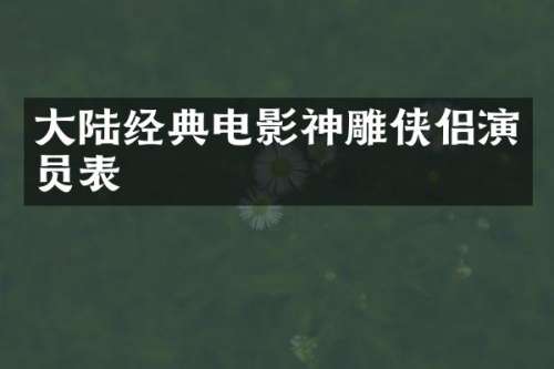 大陆经典电影神雕侠侣演员表