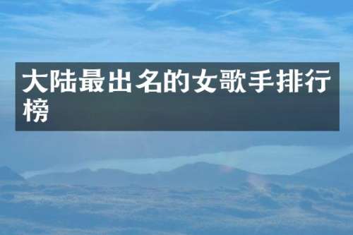 大陆最出名的女歌手排行榜