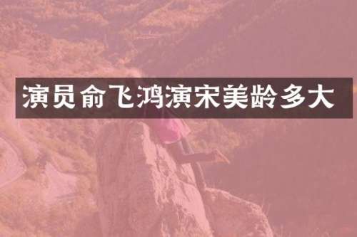 演员俞飞鸿演宋美龄多大