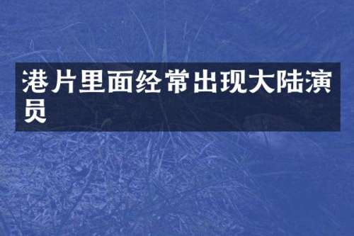 港片里面经常出现大陆演员