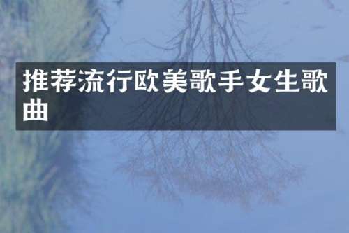 推荐流行欧美歌手女生歌曲