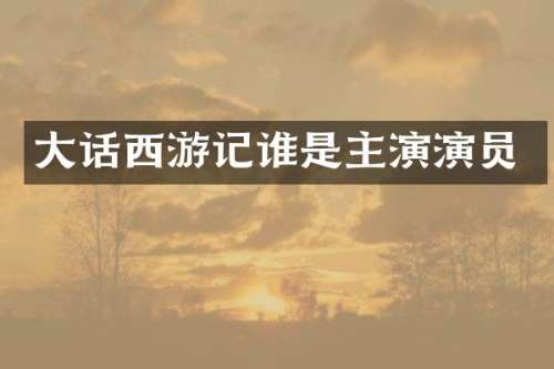 大话西游记谁是主演演员