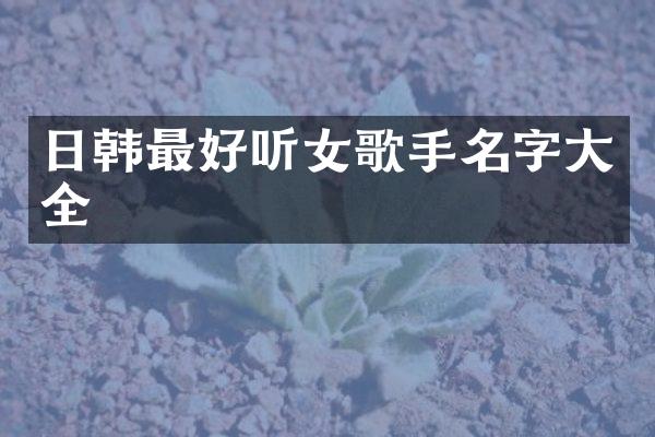 日韩最好听女歌手名字大全
