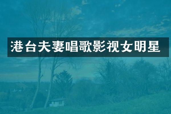 港台夫妻唱歌影视女明星