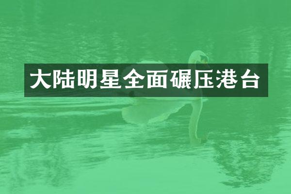大陆明星全面碾压港台