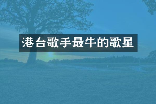 港台歌手最牛的歌星