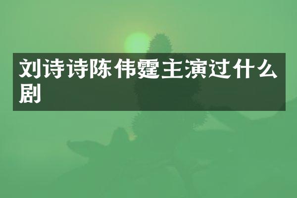 刘诗诗陈伟霆主演过什么剧