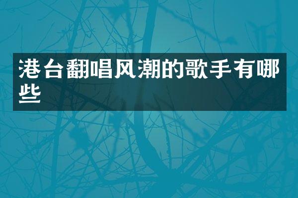 港台翻唱风潮的歌手有哪些