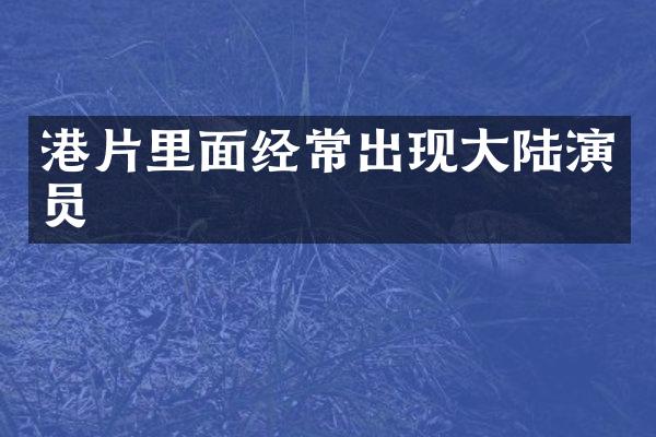 港片里面经常出现大陆演员