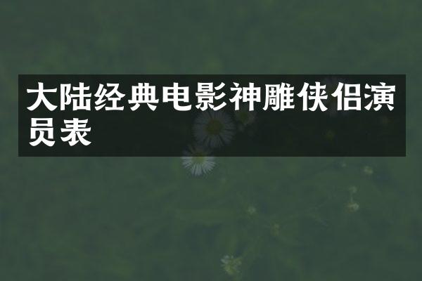 大陆经典电影神雕侠侣演员表