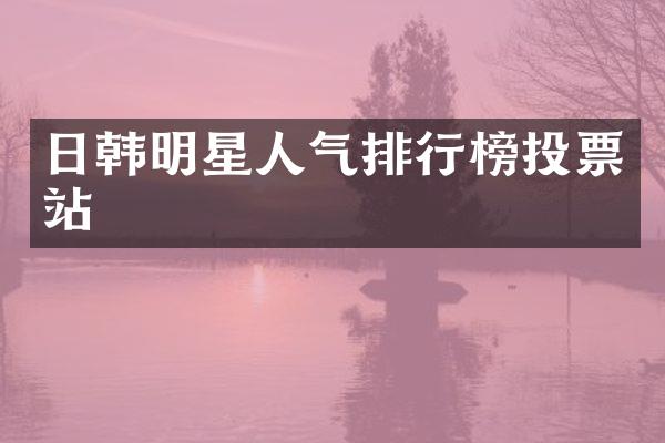日韩明星人气排行榜投票站