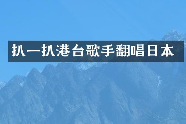 扒一扒港台歌手翻唱日本