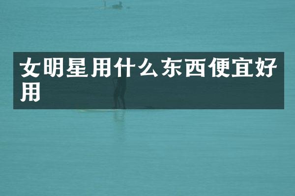 女明星用什么东西便宜好用