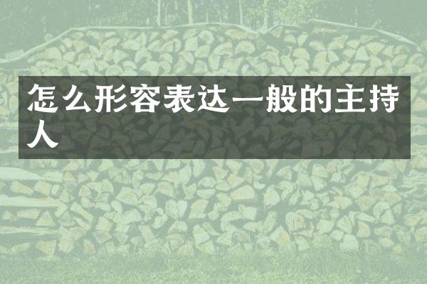 怎么形容表达一般的主持人