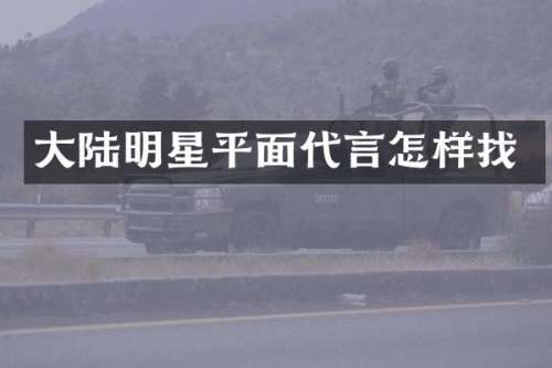 大陆明星平面代言怎样找