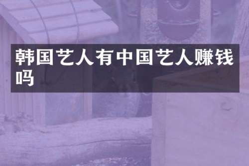 韩国艺人有中国艺人赚钱吗