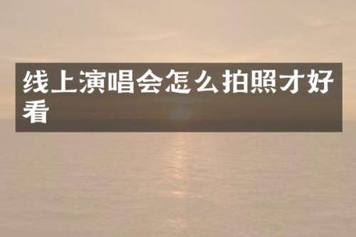线上演唱会怎么拍照才好看