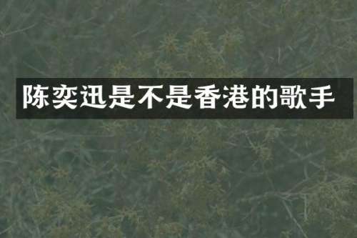 陈奕迅是不是香港的歌手