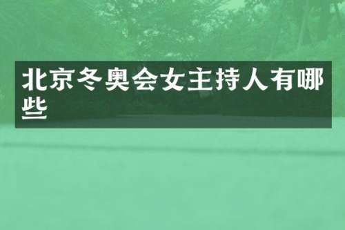 北京冬奥会女主持人有哪些