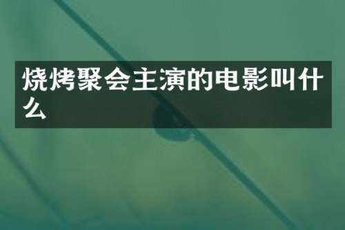 烧烤聚会主演的电影叫什么