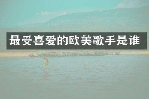最受喜爱的欧美歌手是谁