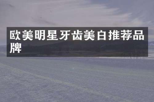 欧美明星牙齿美白推荐品牌