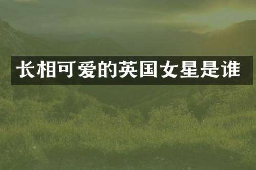 长相可爱的英国女星是谁