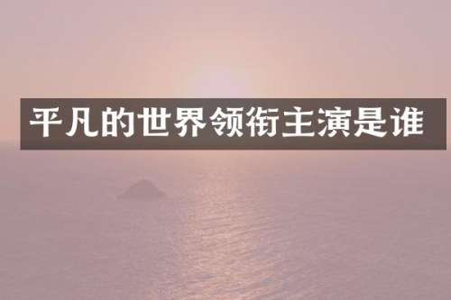 平凡的世界领衔主演是谁