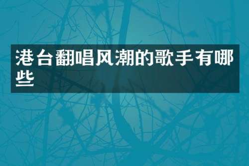 港台翻唱风潮的歌手有哪些