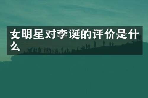 女明星对李诞的评价是什么