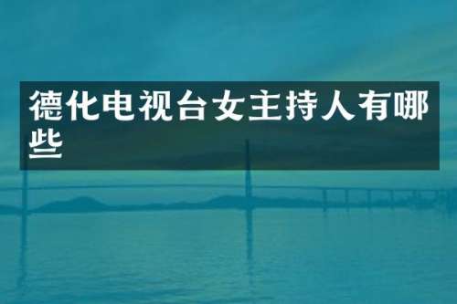 德化电视台女主持人有哪些