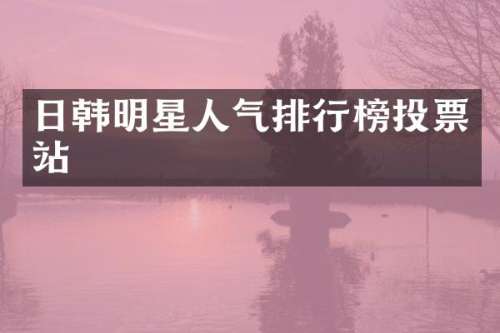 日韩明星人气排行榜投票站