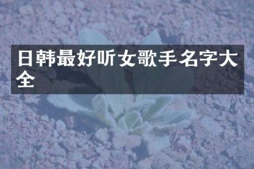 日韩最好听女歌手名字大全