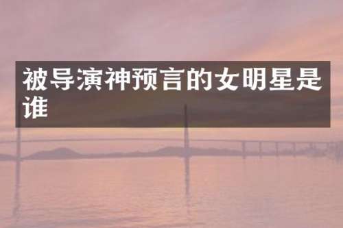 被导演神预言的女明星是谁