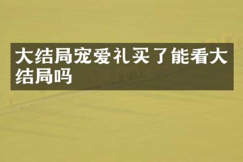 大结局宠爱礼买了能看大结局吗