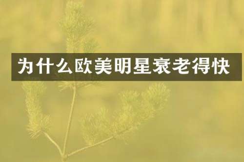 为什么欧美明星衰老得快
