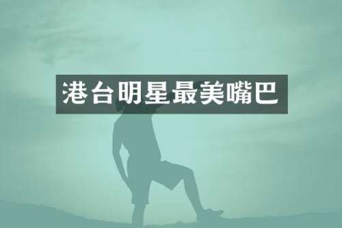 港台明星最美嘴巴