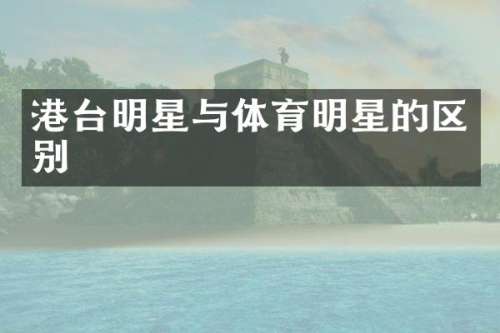 港台明星与体育明星的区别
