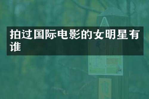 拍过国际电影的女明星有谁