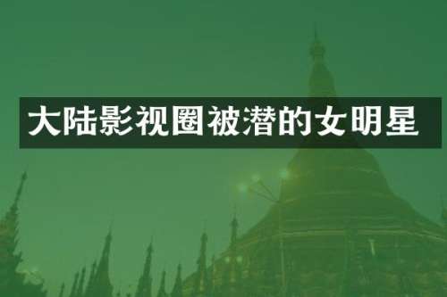 大陆影视圈被潜的女明星