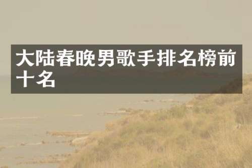大陆男歌手排名榜前十名