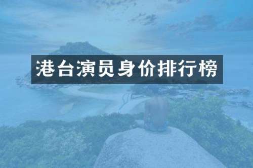 港台演员身价排行榜