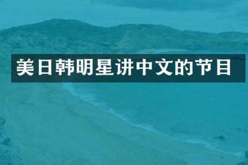 美日韩明星讲中文的节目