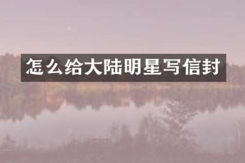 怎么给大陆明星写信封