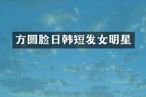 方圆脸日韩短发女明星