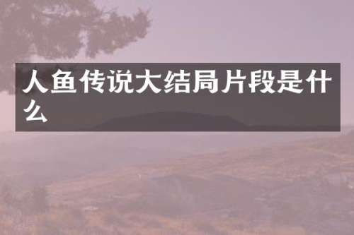 人鱼传说大结局片段是什么