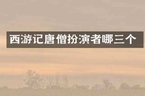 西游记唐僧扮演者哪三个