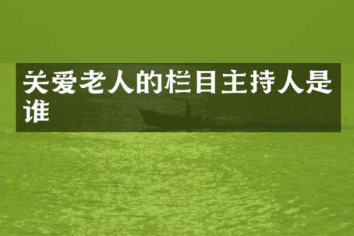 关爱老人的栏目主持人是谁