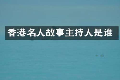 香港名人故事主持人是谁